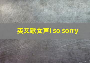 英文歌女声i so sorry